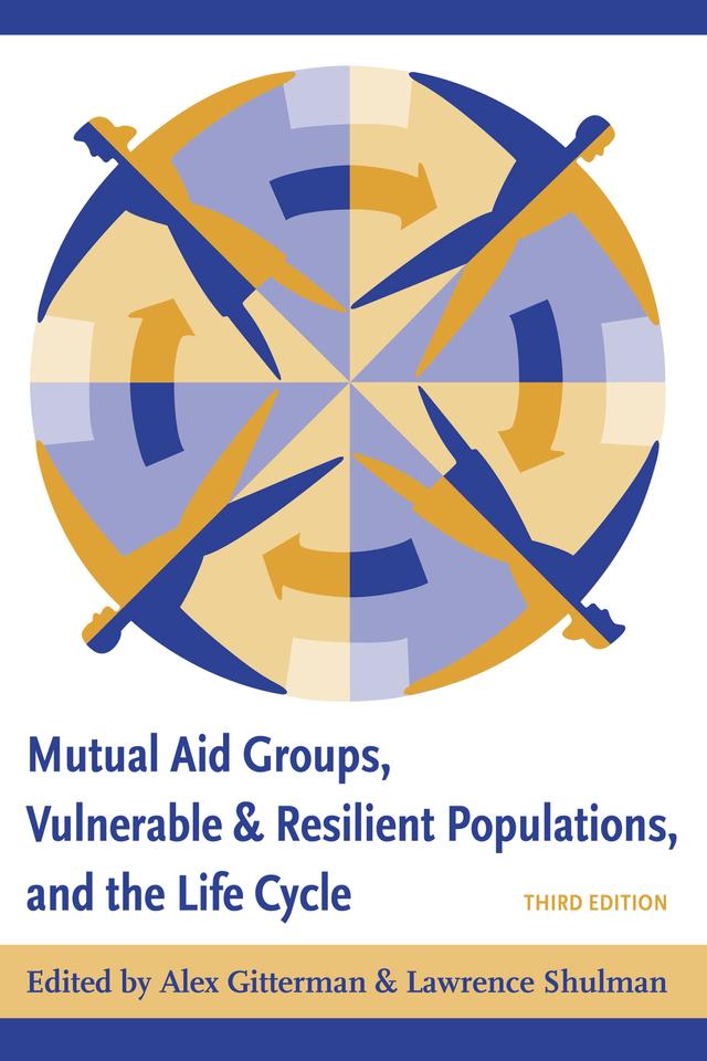 Mutual Aid Groups, Vulnerable and Resilient Populations, and the Life Cycle by Alex Gitterman, Lawrence Schulman