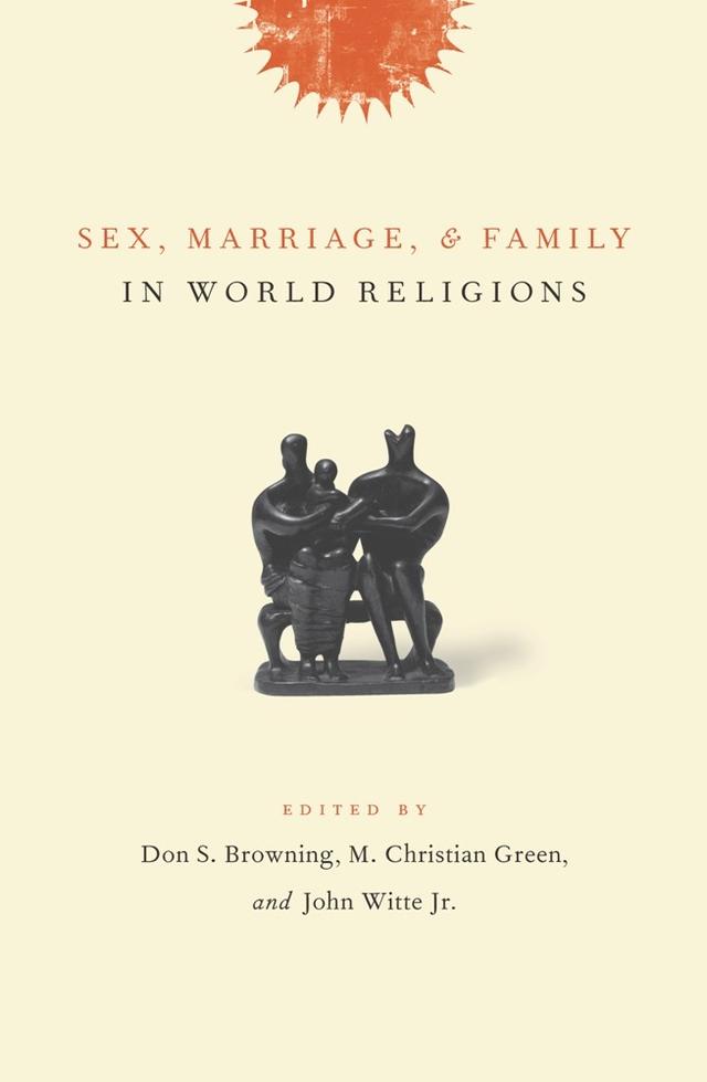 Sex, Marriage, and Family in World Religions by Don S. Browning, John Witte Jr., M. Christian Green