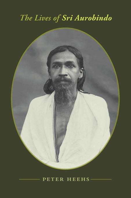 The Lives of Sri Aurobindo by Peter Heehs