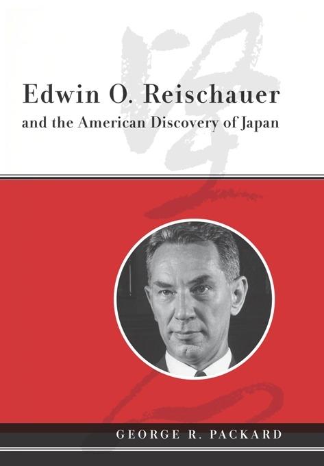 Edwin O. Reischauer and the American Discovery of Japan by George R. Packard
