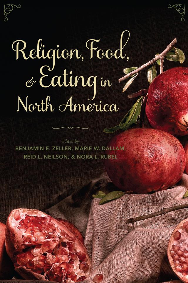 Religion, Food, and Eating in North America by Benjamin E. Zeller, Marie W. Dallam, Martha L. Finch, Nora L Rubel, Reid L. Neilson