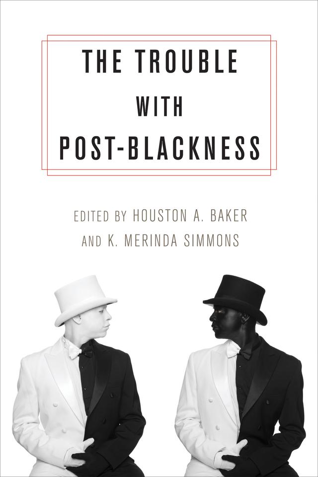 The Trouble with Post-Blackness by Houston A. Baker Jr., K. Merinda Simmons