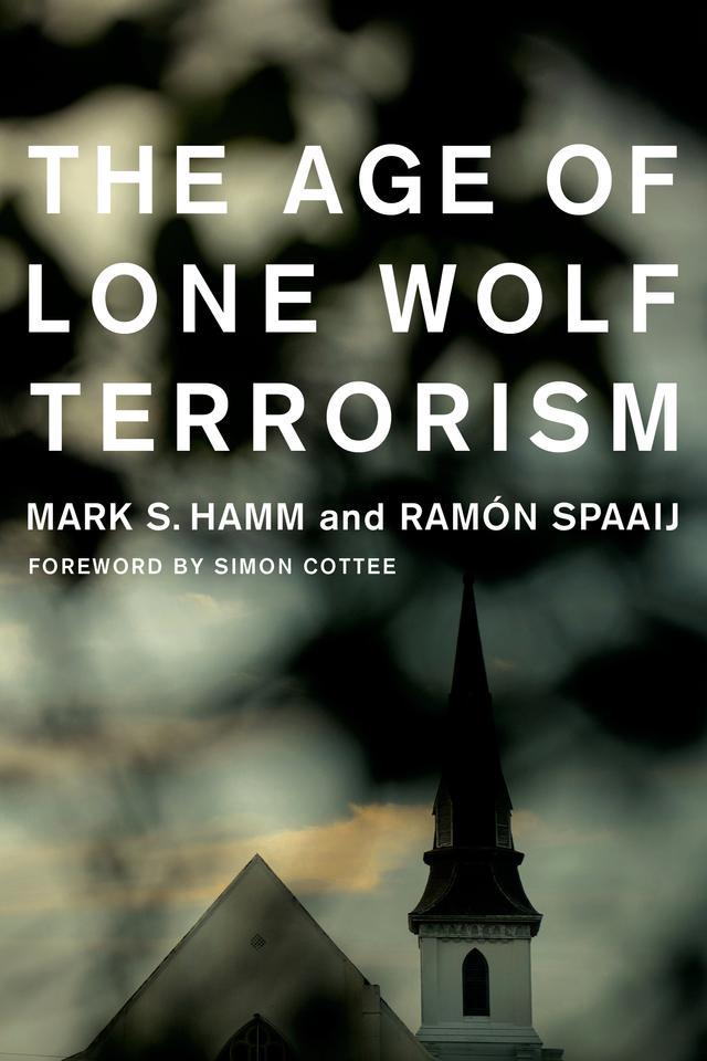 The Age of Lone Wolf Terrorism by Mark S. Hamm, Ramón Spaaij, Simon Cottee