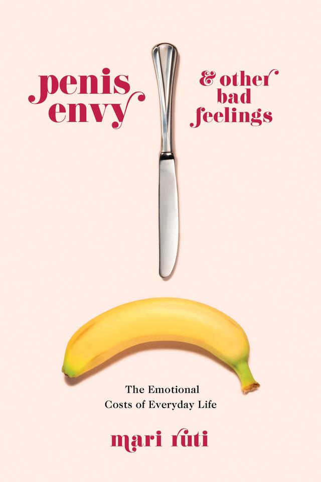 Penis Envy and Other Bad Feelings by Mari Ruti
