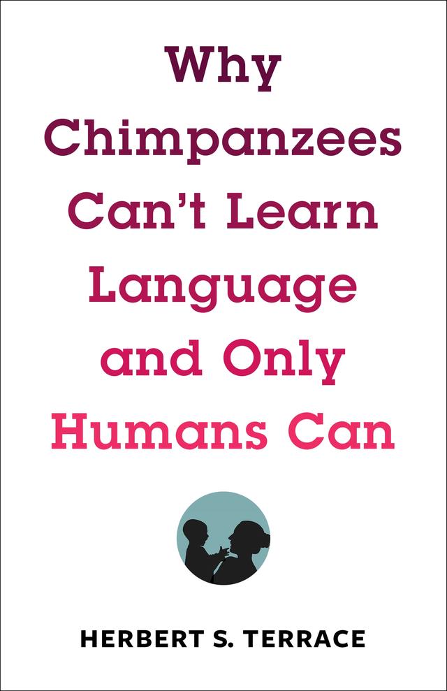 Why Chimpanzees Can't Learn Language and Only Humans Can by Herbert S. Terrace