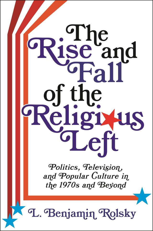 The Rise and Fall of the Religious Left by L. Benjamin Rolsky