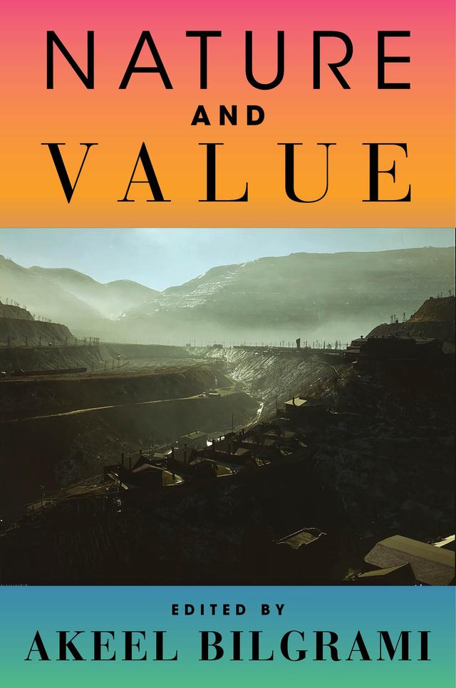 Nature and Value by Akeel Bilgrami, Anthony Laden, Bina Gogineni, Carol Rovane, David Bromwich, James Hamilton Tully, Jan Zalasiewicz, Jedediah Purdy, Joanna Picciotto, Jonathan Schell, Kyle Nichols, Nikolas Kompridis, Robert Pollin, Sanjay G. Reddy