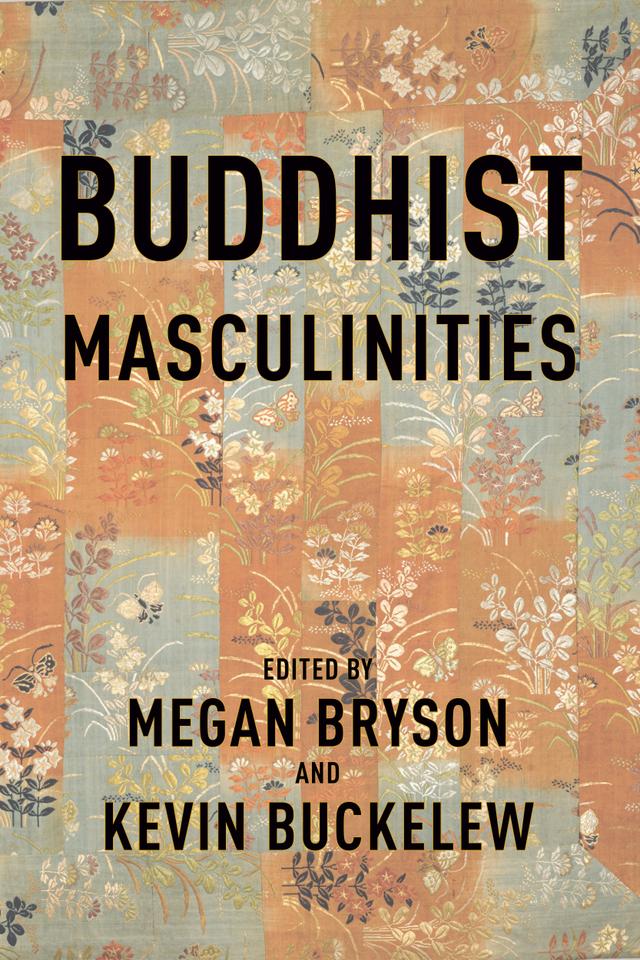 Buddhist Masculinities by Amy Paris Langenberg, Bee Scherer, Dessislava Vendova, Geng Song, Joshua Brallier Shelton, Kevin Buckelew, Marcus Evans, Megan Bryson, Natawan Wongchalard, Rebecca Mendelson, Stephen C. Berkwitz, Ward Keeler