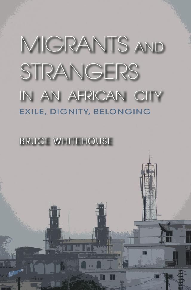 Migrants and Strangers in an African City by Bruce Whitehouse