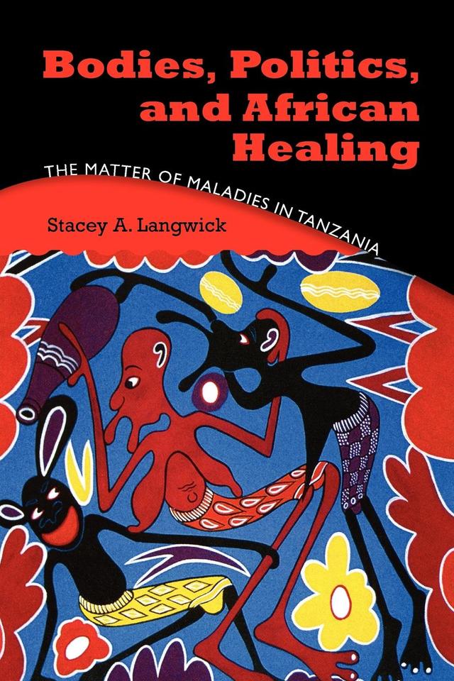 Bodies, Politics, and African Healing by Stacey A. Langwick
