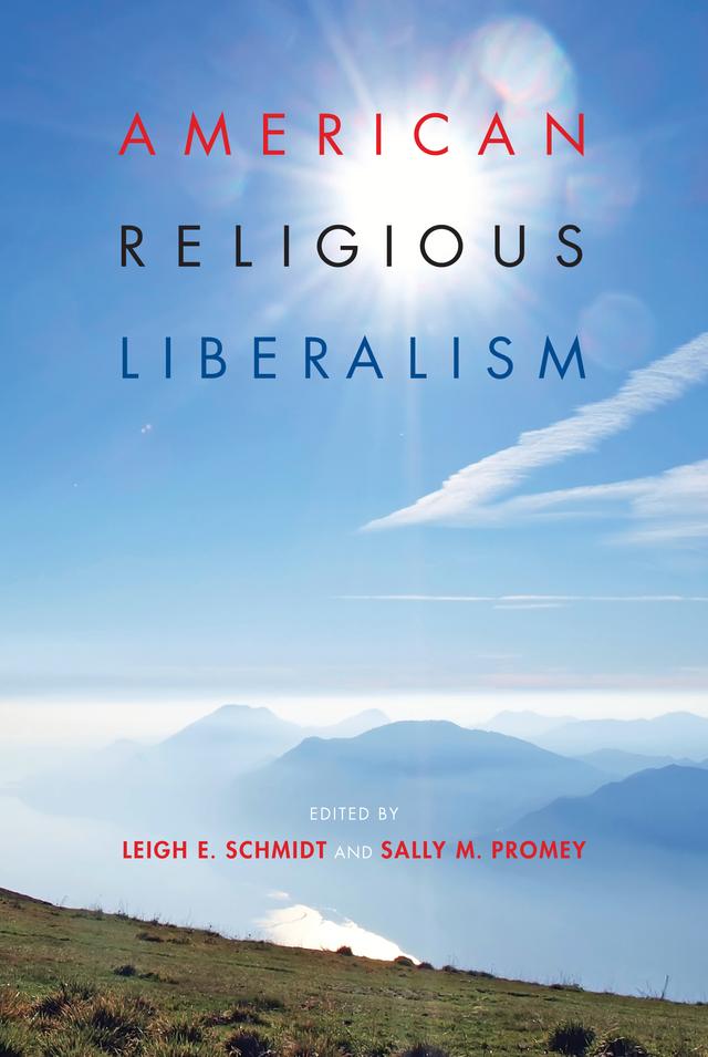 American Religious Liberalism by Carrie Tirado Bramen, Christopher White, David A. Hollinger, Emily Mace, Gretchen Boger, Jeffrey J. Kripal, Josef Sorett, Kathi Kern, Kathryn Lofton, K. Healan Gaston, Leigh E. Schmidt, Lindsay Reckson, Matthew Hedstrom, Michael Robertson, Nathan Rees, Sally M. Promey, Tracy Fessenden, Yaakov Ariel