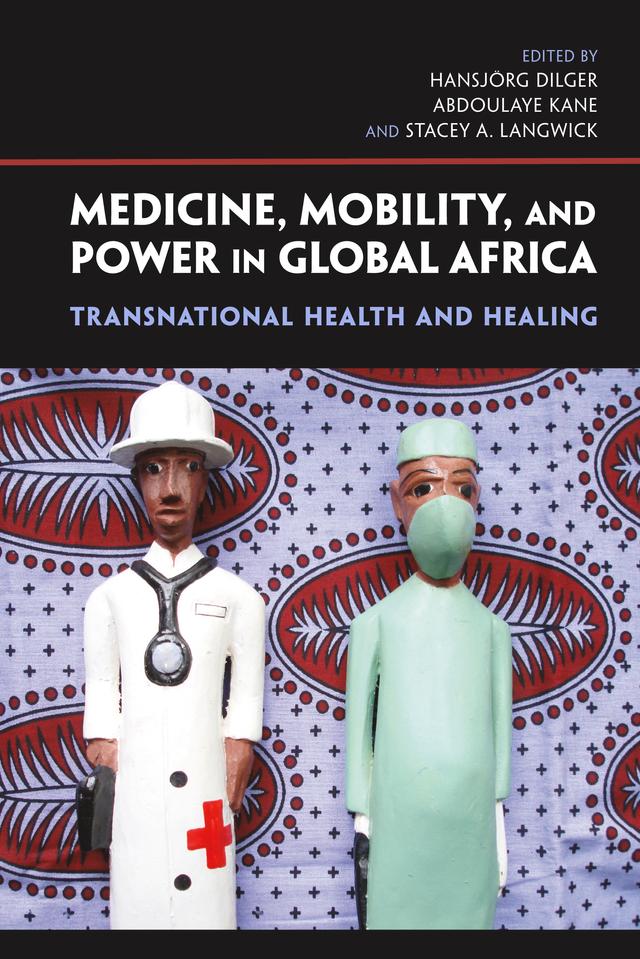 Medicine, Mobility, and Power in Global Africa by Abdoulaye Kane, Adam Mohr, Adeline Masquelier, Angelika Wolf, Clara Carvalho, Elisabeth Hsu, Hansjörg Dilger, John M. Janzen, Kristin Peterson, Marja Tiilikainen, Stacey A. Langwick, Viola Hörbst
