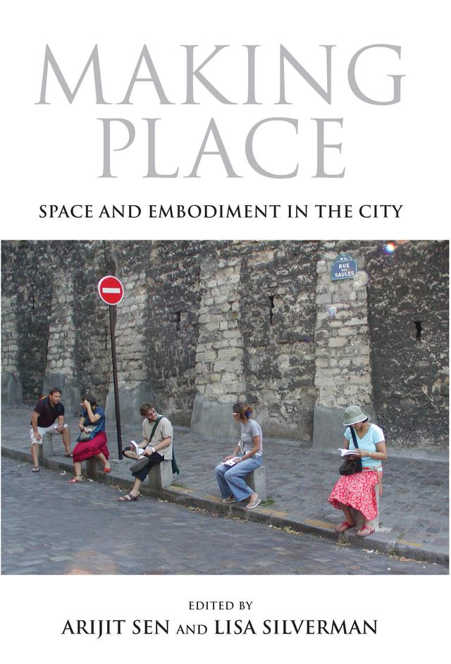 Making Place by Arijit Sen, Emanuela Guano, Jennifer Cousineau, Karen Till, Lisa Silverman, Setha Low, Swati Chattopadhyay