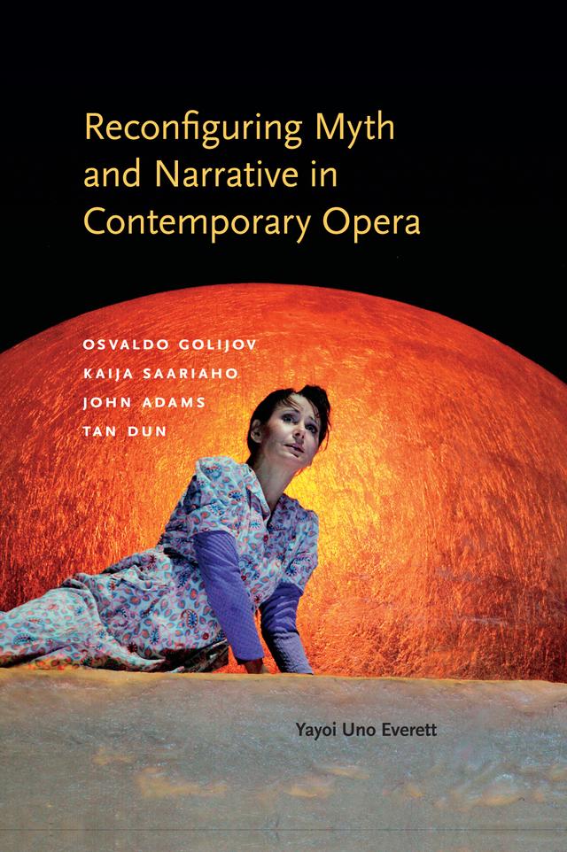 Reconfiguring Myth and Narrative in Contemporary Opera by Yayoi Uno Everett
