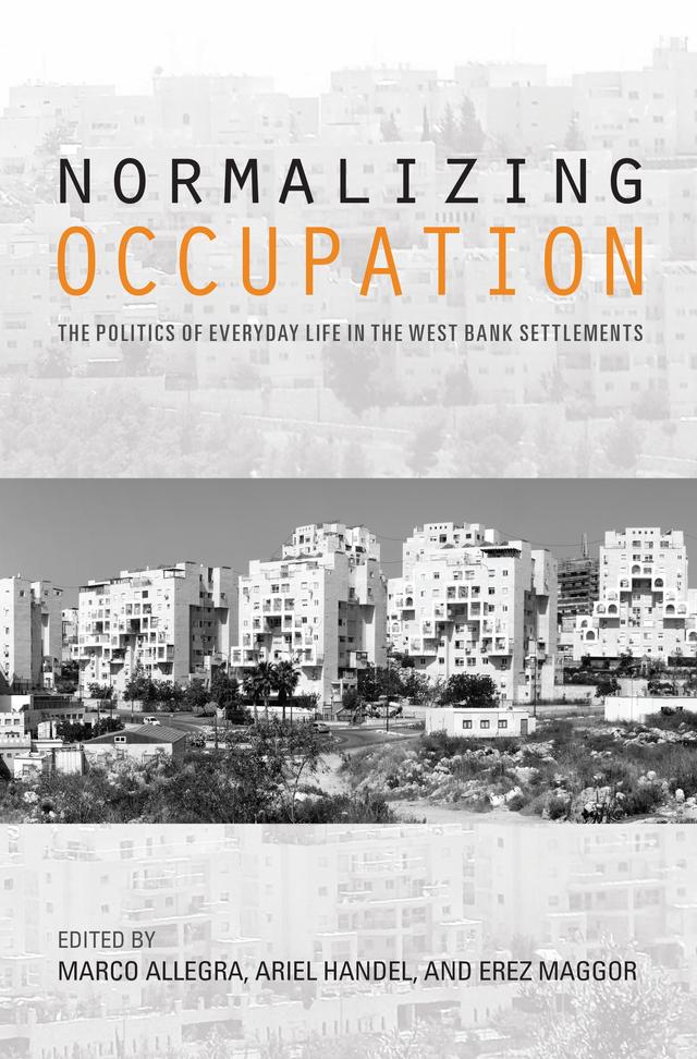 Normalizing Occupation by Amir Paz-Fuchs, Ariel Handel, Assaf Harel, Daniel Gutwien, David Newman, Erez Maggor, Erez Tzfadia, Hadas Weiss, Haim Yacobi, Honaida Ghanim, Lee Cahaner, Marco Allegra, Miki Kratsman, Ruthie Ginsburg, Wendy Pullan, Yael Ronen