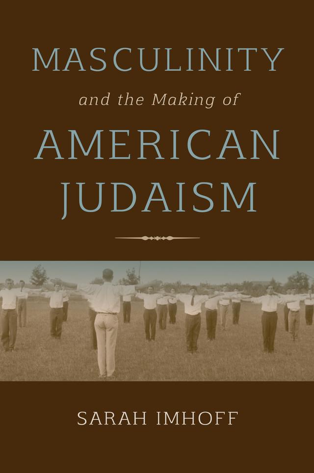 Masculinity and the Making of American Judaism by Sarah Imhoff