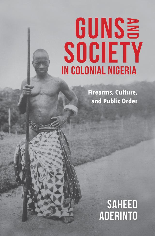 Guns and Society in Colonial Nigeria by Saheed Aderinto