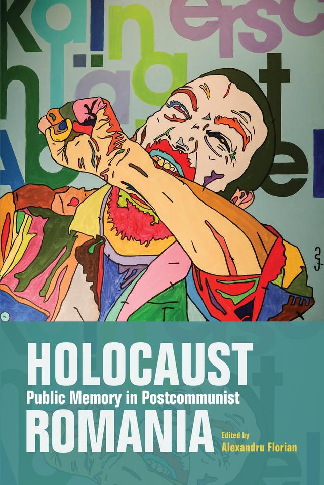 Holocaust Public Memory in Postcommunist Romania by Adina Babes, Alexandru Climescu, Alexandru Florian, Ana Barbulescu, George Voicu, Marius Cazan, Michael Shafir, Simon Geissbuhler