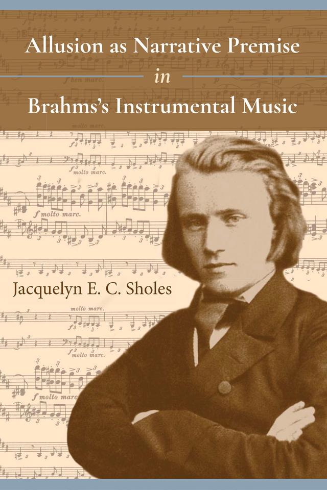 Allusion as Narrative Premise in Brahms's Instrumental Music by Jacquelyn E. C. Sholes