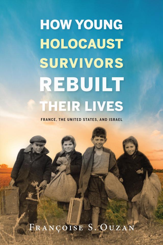 How Young Holocaust Survivors Rebuilt Their Lives by Francoise S. Ouzan