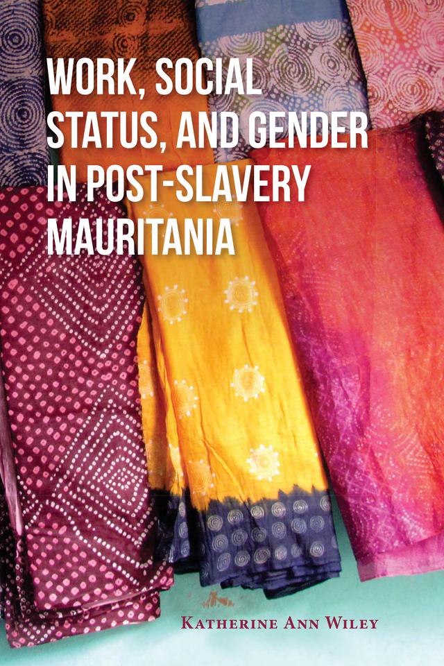 Work, Social Status, and Gender in Post-Slavery Mauritania by Katherine A. Wiley