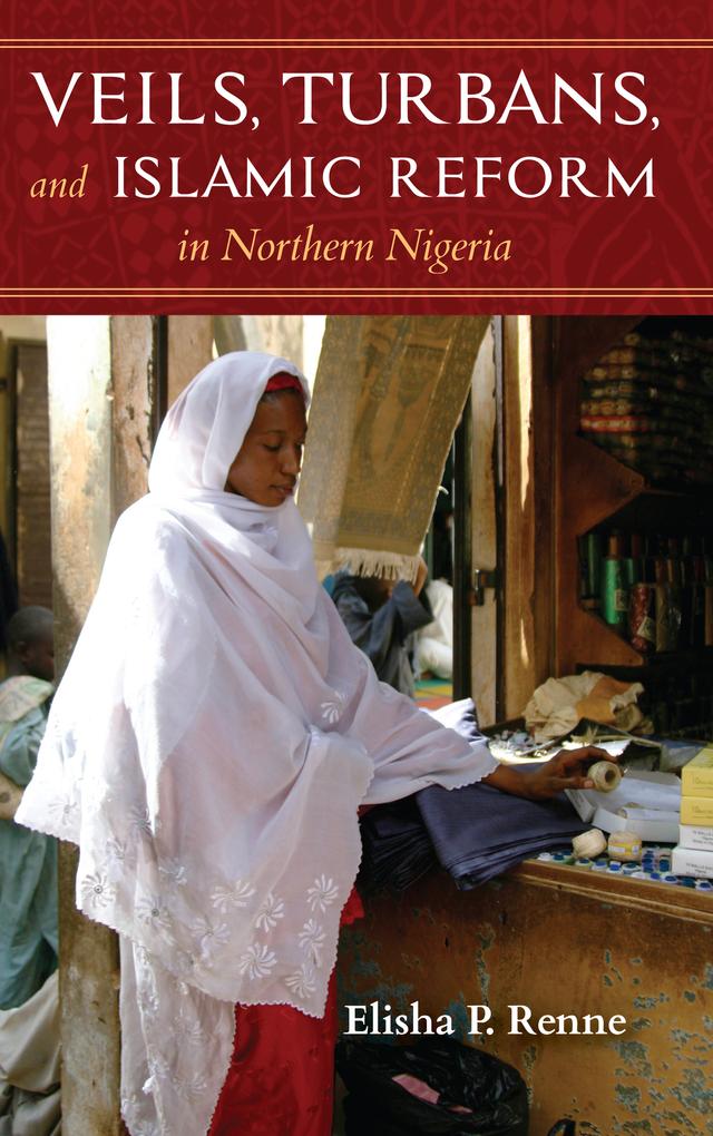 Veils, Turbans, and Islamic Reform in Northern Nigeria by Elisha P. Renne