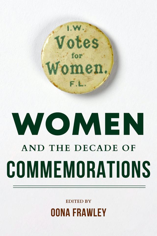 Women and the Decade of Commemorations by Brenda O'Connell, Diane Urquhart, Dianne Hall, Donna Gilligan, Eli Davies, Eve Morrison, Finnuala Walsh, Laura McAtackney, Linda Connolly, Maeve Casserly, Margaret Ward, Mary McAuliffe, Oona Frawley, Roisín Higgins, Sinéad Kennedy, Síobhra Aiken, Sonja Tiernan