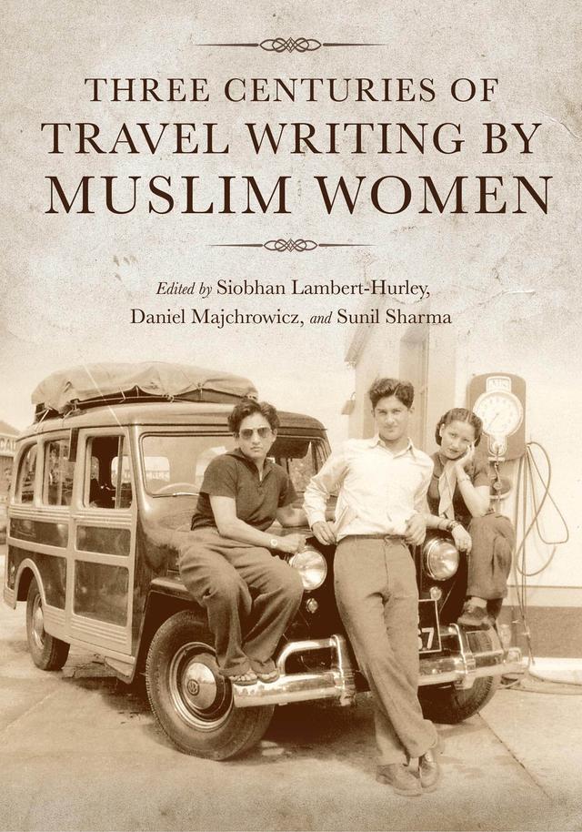Three Centuries of Travel Writing by Muslim Women by Andrew Amstutz, Asiya Alam, C. Ceyhun Arslan, Daniel Majchrowicz, David Boyk, Greg Halaby, Hans Harder, Megan Robin Hewitt, Nurten Kilic-Schubel, Roberta Micallef, Siobhan Lambert-Hurley, Sunil Sharma