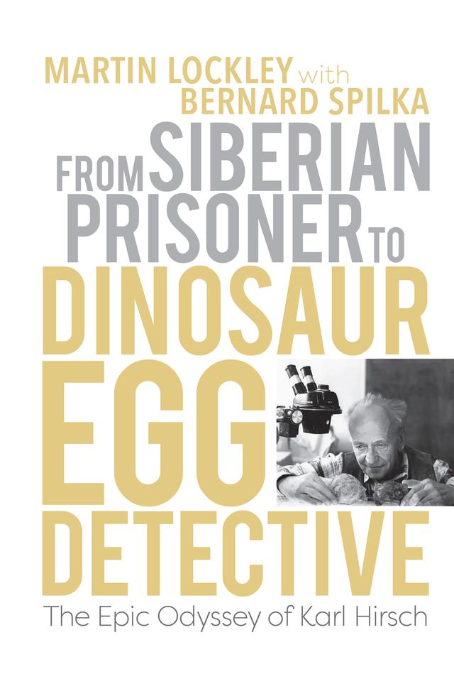From Siberian Prisoner to Dinosaur Egg Detective by Bernard Spilka, Martin Lockley
