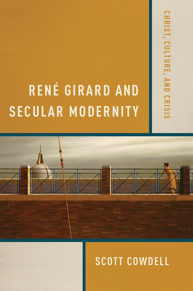René Girard and Secular Modernity by Scott Cowdell