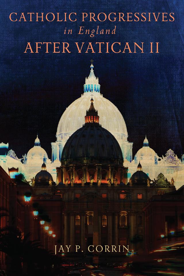 Catholic Progressives in England after Vatican II by Jay P. Corrin