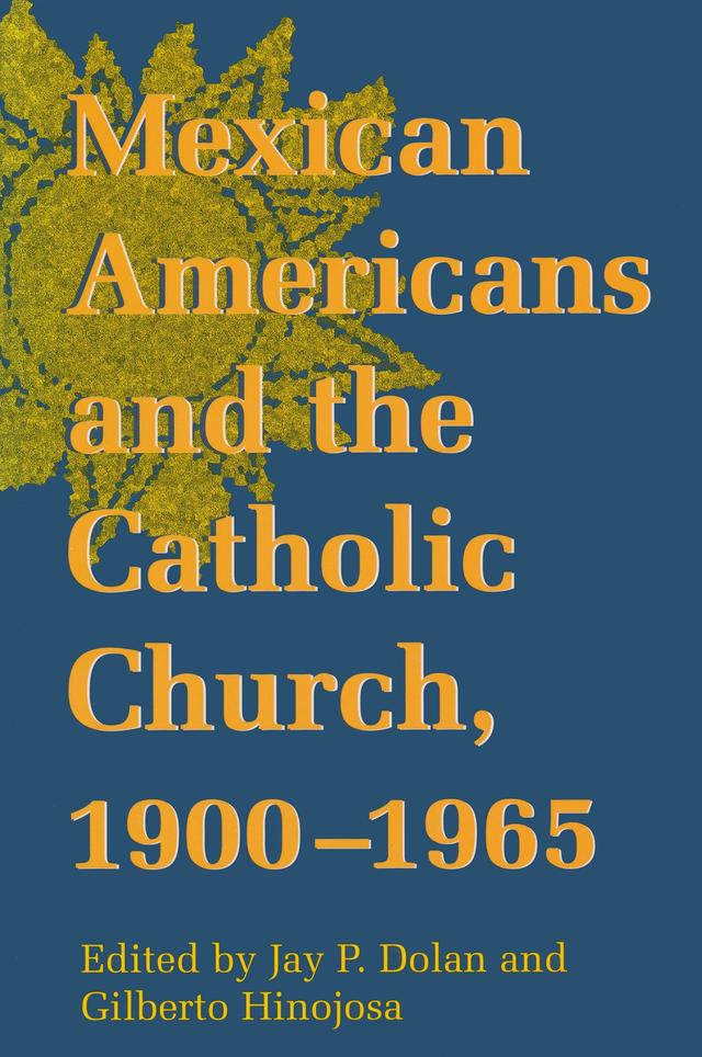 Mexican Americans and the Catholic Church, 1900-1965 by Gilberto Hinojosa, Jay P. Dolan