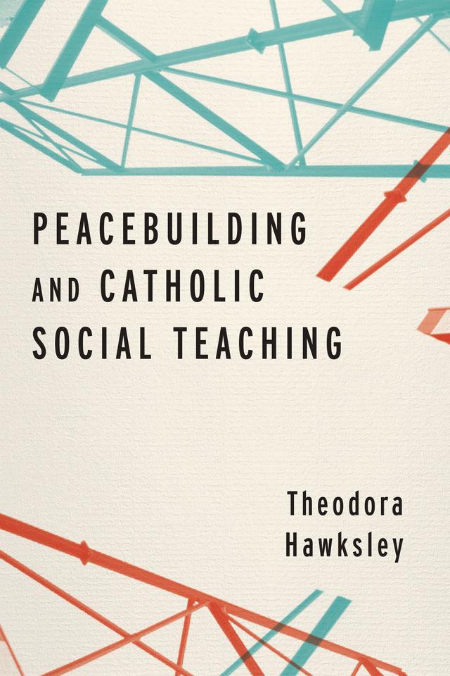 Peacebuilding and Catholic Social Teaching by Theodora Hawksley