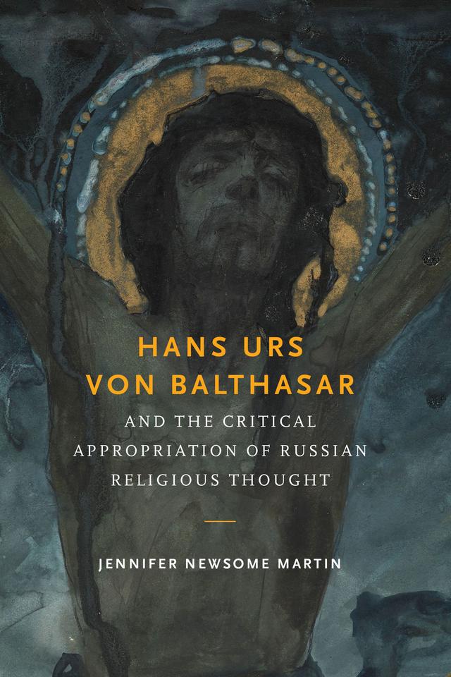 Hans Urs von Balthasar and the Critical Appropriation of Russian Religious Thought by Jennifer Newsome Martin