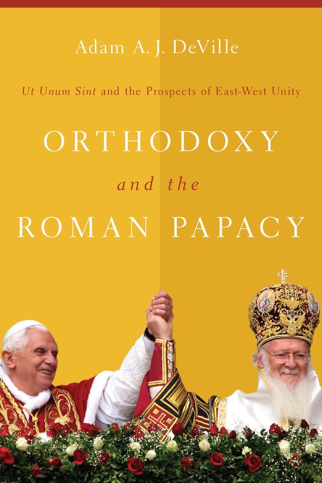 Orthodoxy and the Roman Papacy by Adam A. J. DeVille