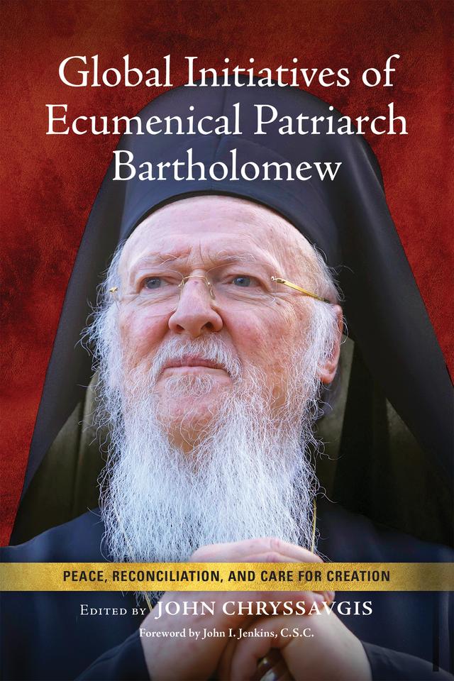 Global Initiatives of Ecumenical Patriarch Bartholomew by Archbishop Ieronymos II, Archbishop Welby, Ecumenical Patriarch Bartholomew, John Chryssavgis, John Jenkins, C.S.C., Pope Benedict XVI, Pope Francis, Pope John Paul II