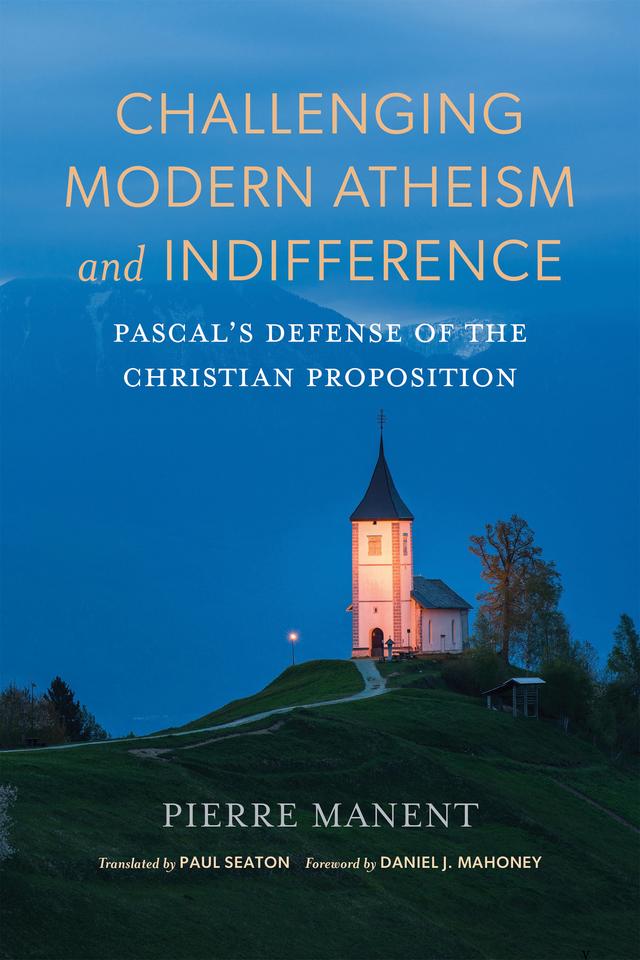 Challenging Modern Atheism and Indifference by Daniel J. Mahoney, Paul Seaton, Pierre Manent