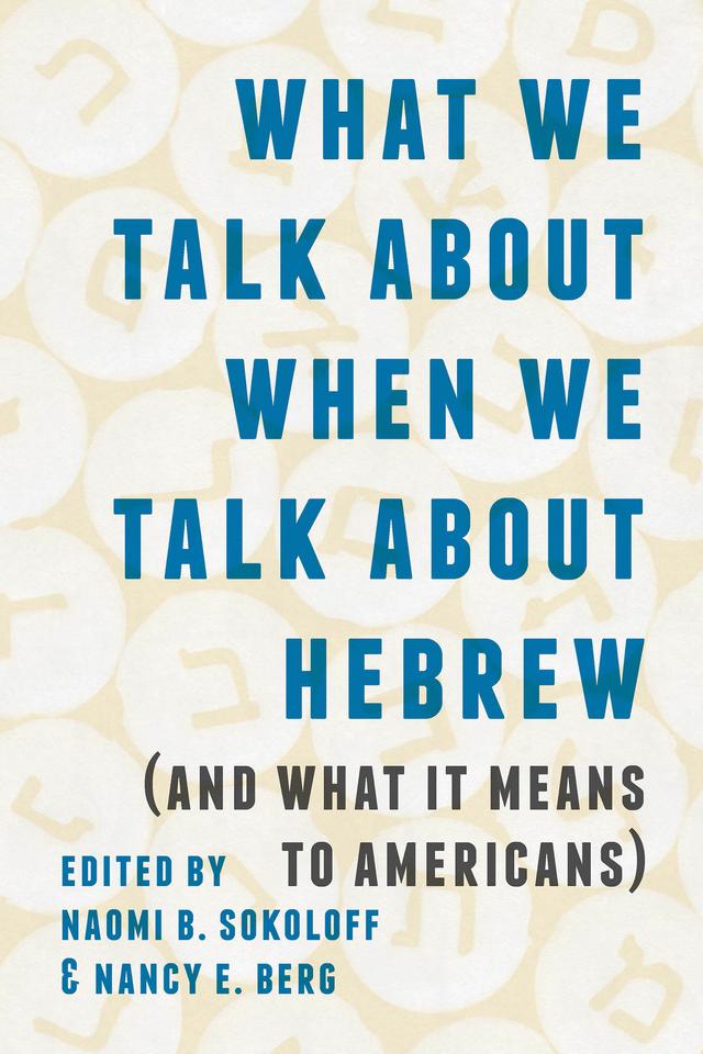 What We Talk about When We Talk about Hebrew (and What It Means to Americans) by Nancy E. Berg, Naomi B. Sokoloff