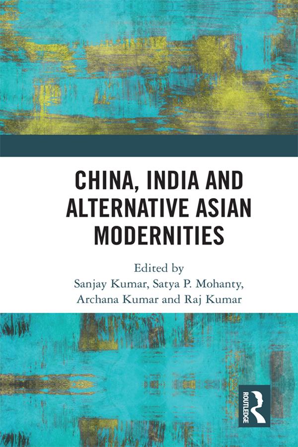 China, India and Alternative Asian Modernities by Archana Kumar, Raj Kumar, Sanjay Kumar, Satya P. Mohanty