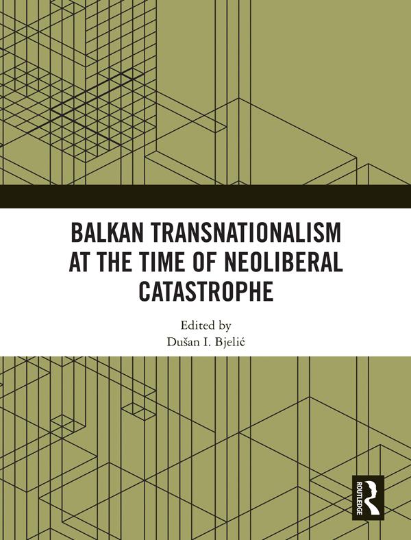 Balkan Transnationalism at the Time of Neoliberal Catastrophe by Dušan I. Bjelić