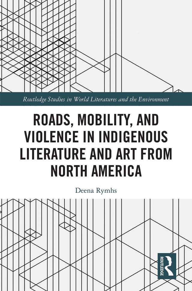 Roads, Mobility, and Violence in Indigenous Literature and Art from North America by Deena Rymhs