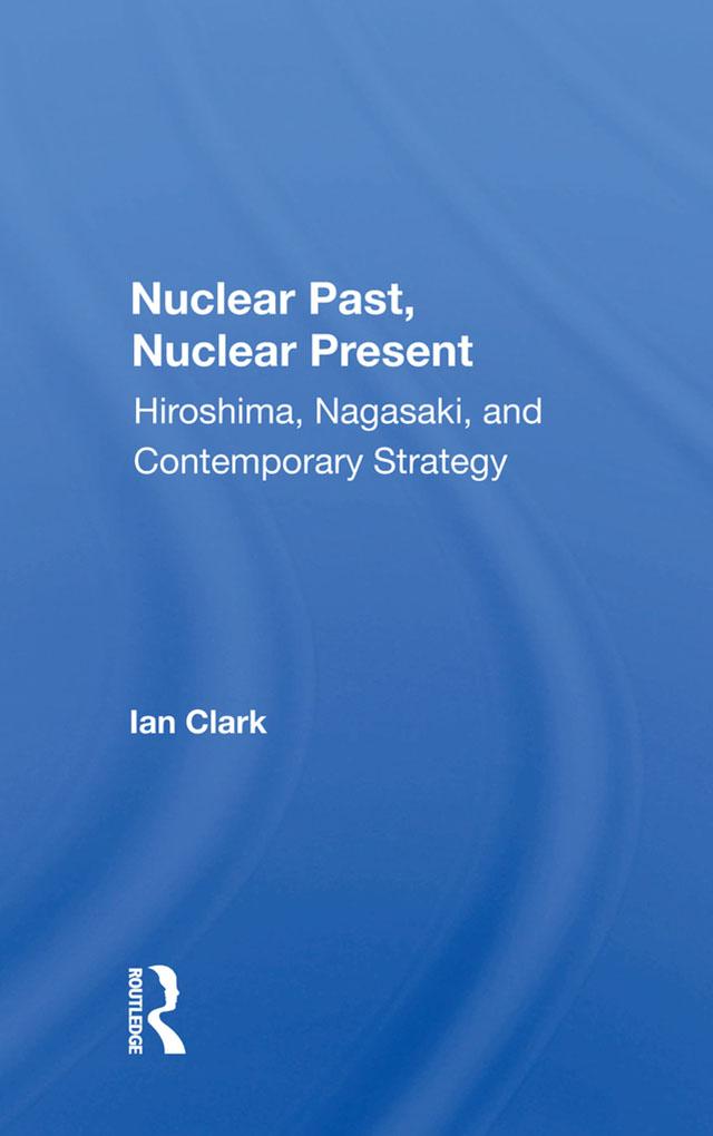 Nuclear Past, Nuclear Present by Ian Clark