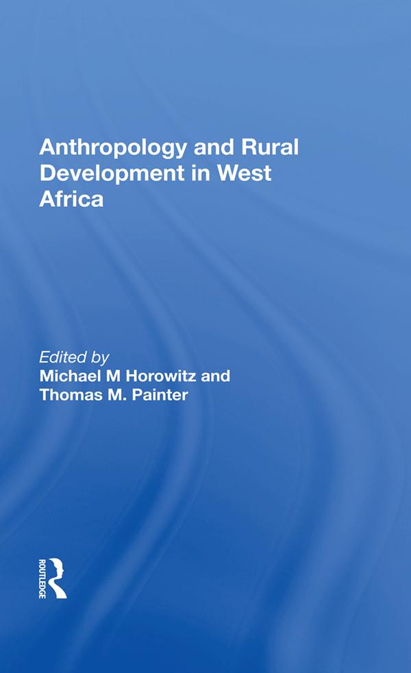 Anthropology And Rural Development In West Africa by Michael M Horowitz, Thomas M Painter