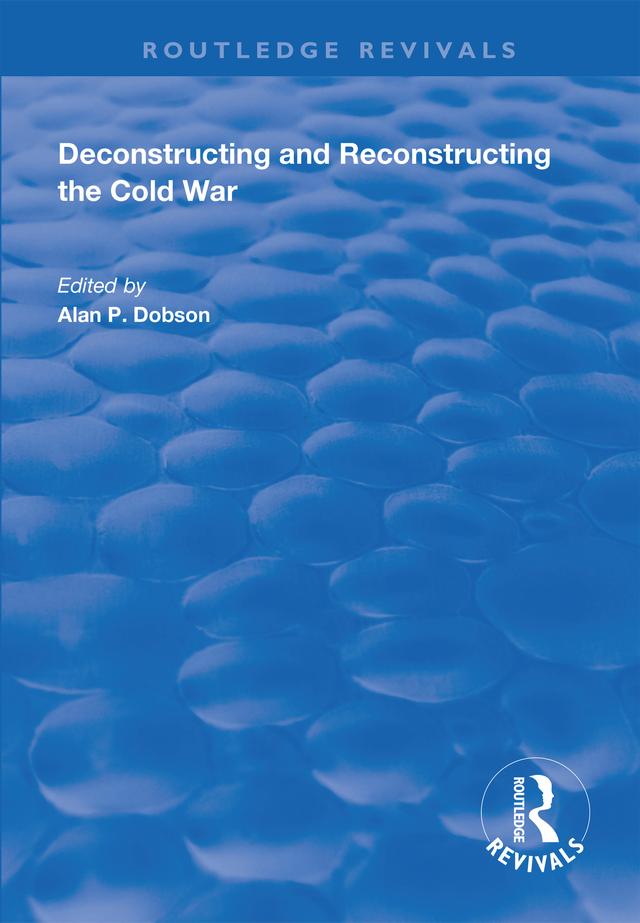 Deconstructing and Reconstructing the Cold War by Alan P. Dobson, Shahin P. Malik