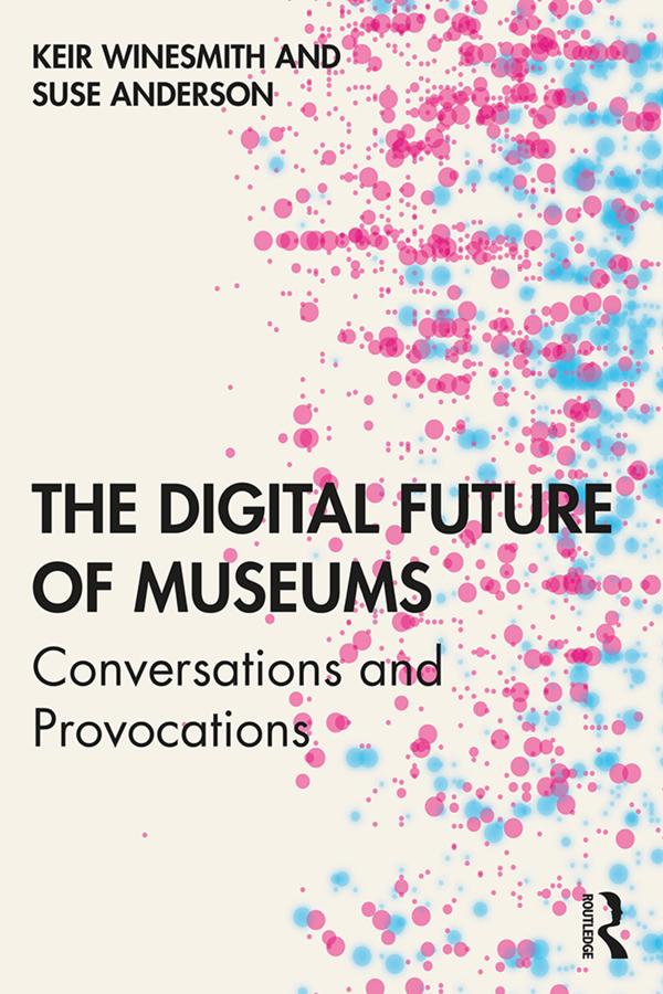 The Digital Future of Museums by Keir Winesmith, Suse Anderson