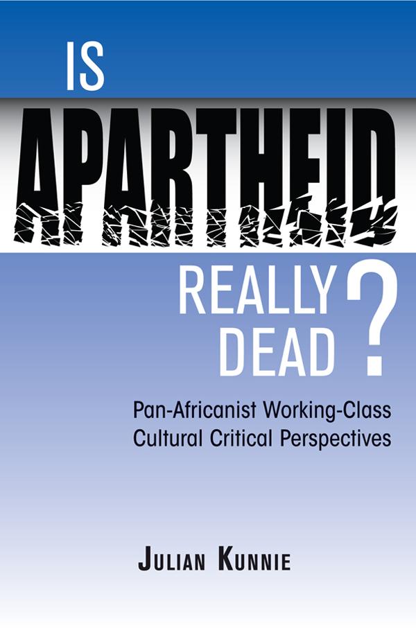 Is Apartheid Really Dead? Pan Africanist Working Class Cultural Critical Perspectives by Julian Kunnie