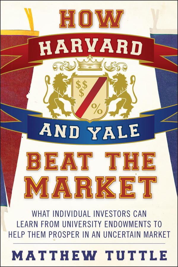 How Harvard and Yale Beat the Market by Matthew Tuttle