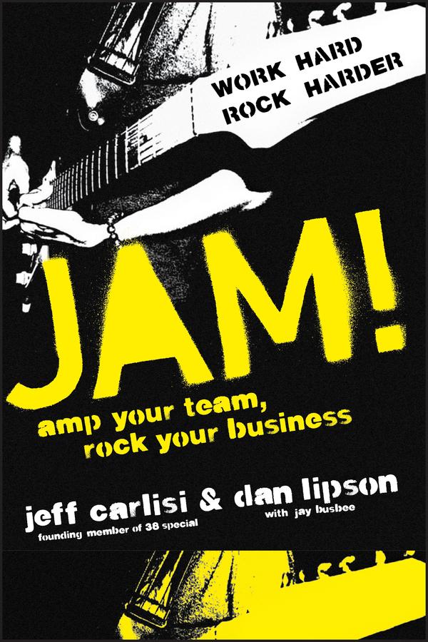 Jam! Amp Your Team, Rock Your Business by Dan Lipson, Jeff Carlisi