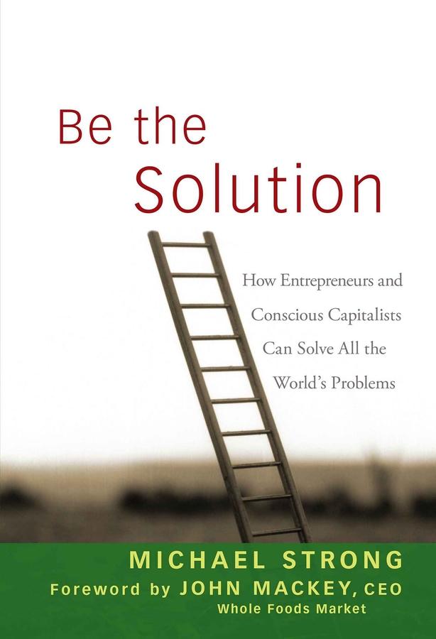 Be the Solution by John Mackey, Michael Strong