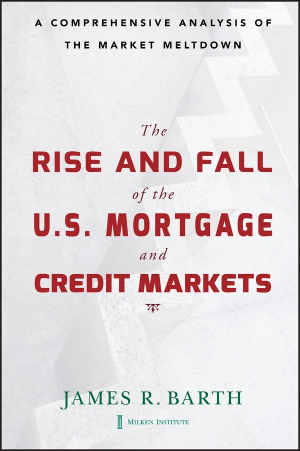 The Rise and Fall of the US Mortgage and Credit Markets by James Barth